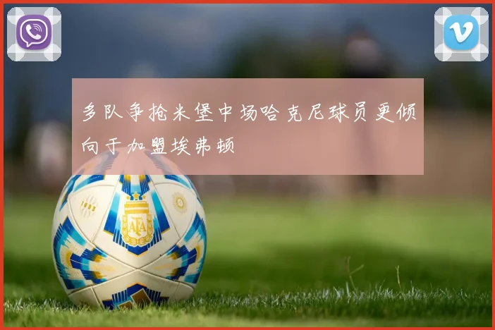 多队争抢米堡中场哈克尼球员更倾向于加盟埃弗顿