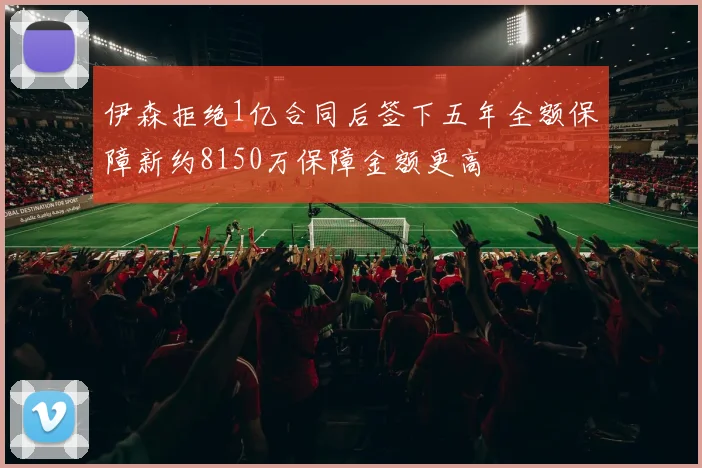 伊森拒绝1亿合同后签下五年全额保障新约8150万保障金额更高