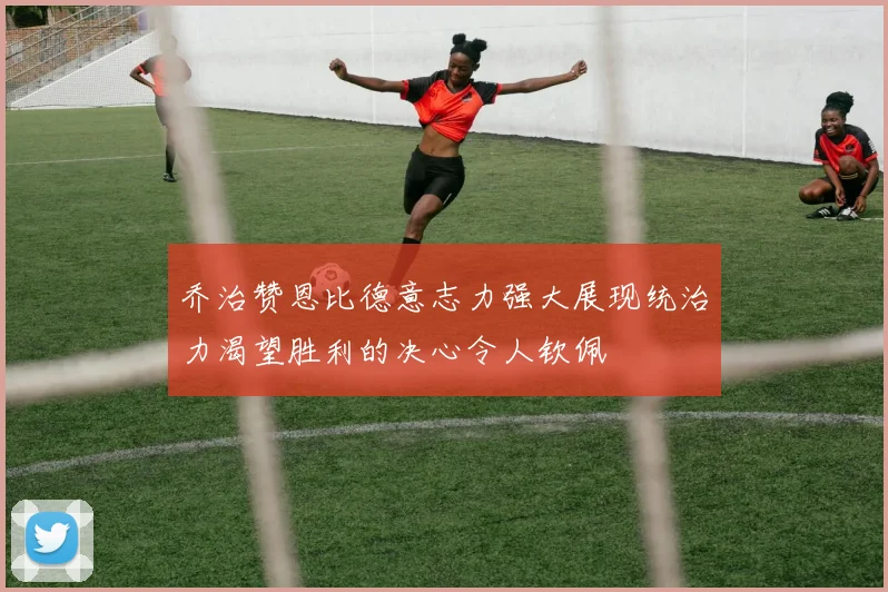 乔治赞恩比德意志力强大展现统治力渴望胜利的决心令人钦佩