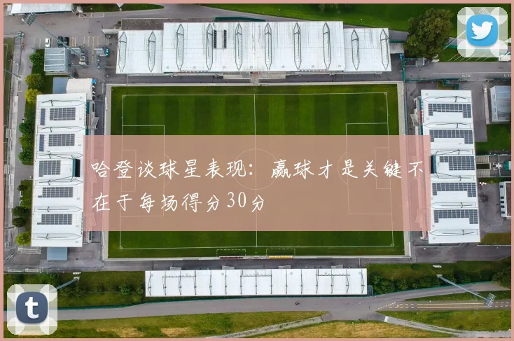 哈登谈球星表现：赢球才是关键不在于每场得分30分