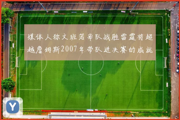 媒体人称文班若率队战胜雷霆将超越詹姆斯2007年带队进决赛的成就