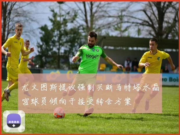 尤文图斯提议强制买断马特塔水晶宫球员倾向于接受转会方案