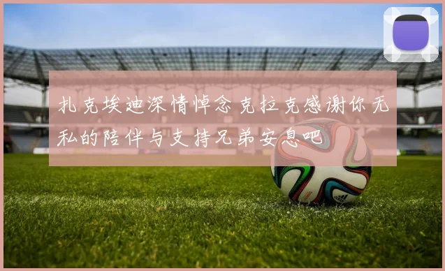 扎克埃迪深情悼念克拉克感谢你无私的陪伴与支持兄弟安息吧