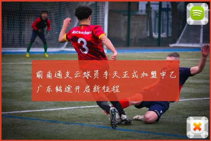 前南通支云球员李天正式加盟中乙广东铭途开启新征程