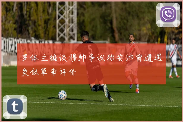 罗体主编谈穆帅争议称安帅曾遭遇类似草率评价