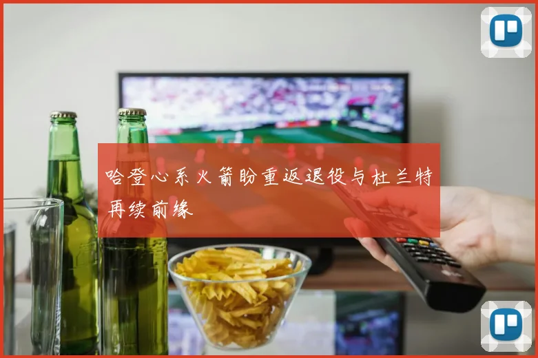 哈登心系火箭盼重返退役与杜兰特再续前缘