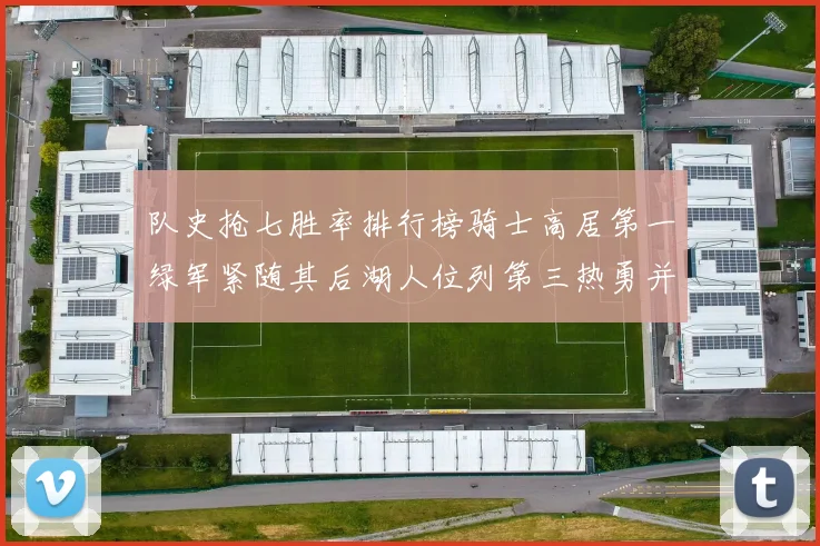 队史抢七胜率排行榜骑士高居第一绿军紧随其后湖人位列第三热勇并列第七